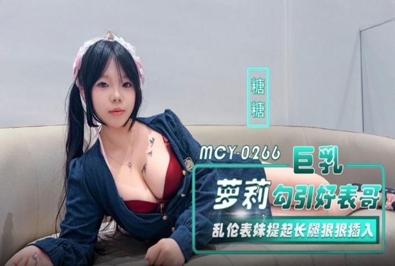 MCY-0266 巨乳萝莉勾引好表哥 糖糖